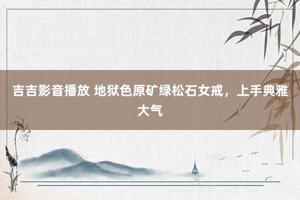 吉吉影音播放 地狱色原矿绿松石女戒，上手典雅大气