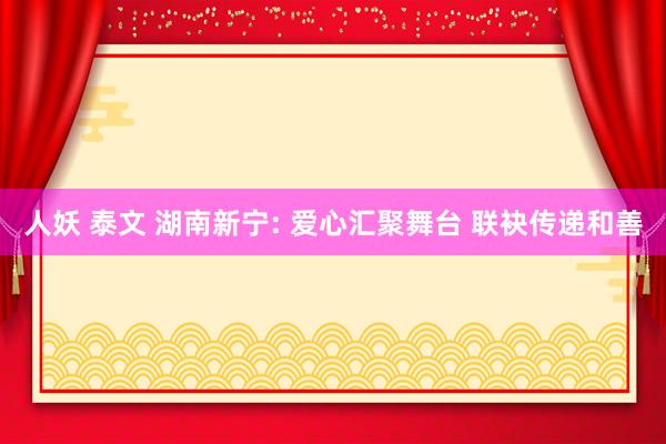 人妖 泰文 湖南新宁: 爱心汇聚舞台 联袂传递和善