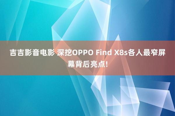 吉吉影音电影 深挖OPPO Find X8s各人最窄屏幕背后亮点!