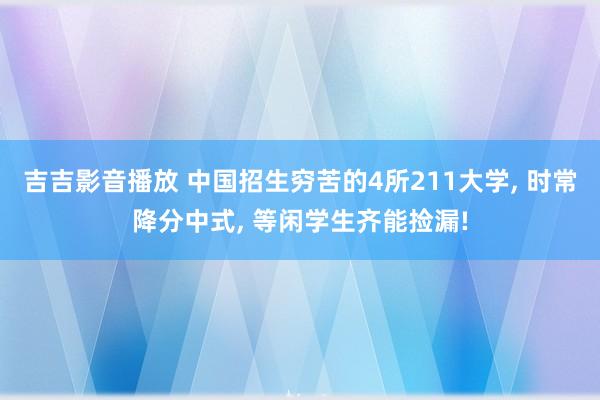 吉吉影音播放 中国招生穷苦的4所211大学， 时常降分中式， 等闲学生齐能捡漏!